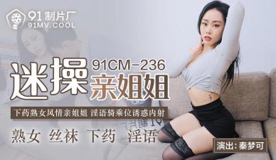国产AV91CM236：迷奸亲姐秦梦可！淫荡肉体任你蹂躏内射！